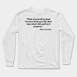 “Think of yourself as dead. You have lived your life. Now, take what's left and live it properly.” Marcus Aurelius Long Sleeve T-Shirt